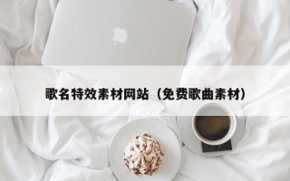 明港歌名特效素材网站（免费歌曲素材）